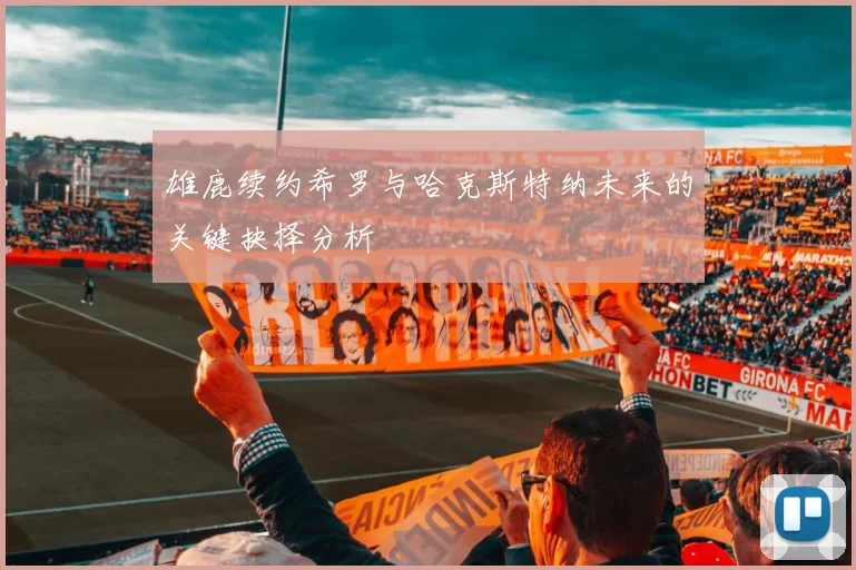 雄鹿续约希罗与哈克斯特纳未来的关键抉择分析