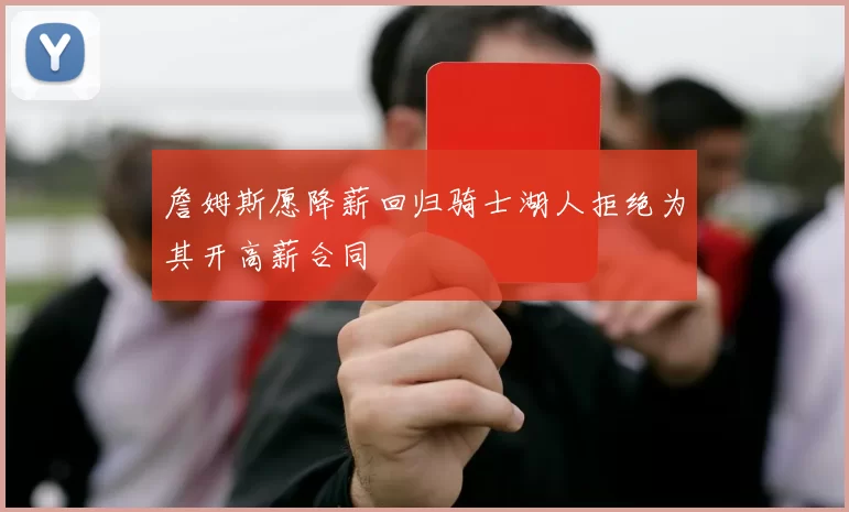 詹姆斯愿降薪回归骑士湖人拒绝为其开高薪合同