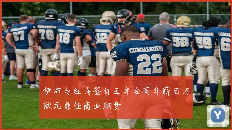 伊布与红鸟签订五年合同年薪百万欧元兼任商业职责